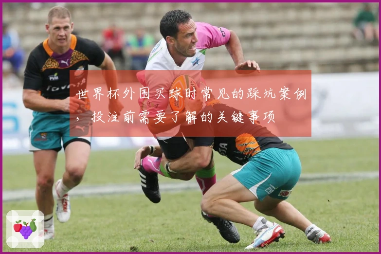 世界杯外围买球时常见的踩坑案例，投注前需要了解的关键事项