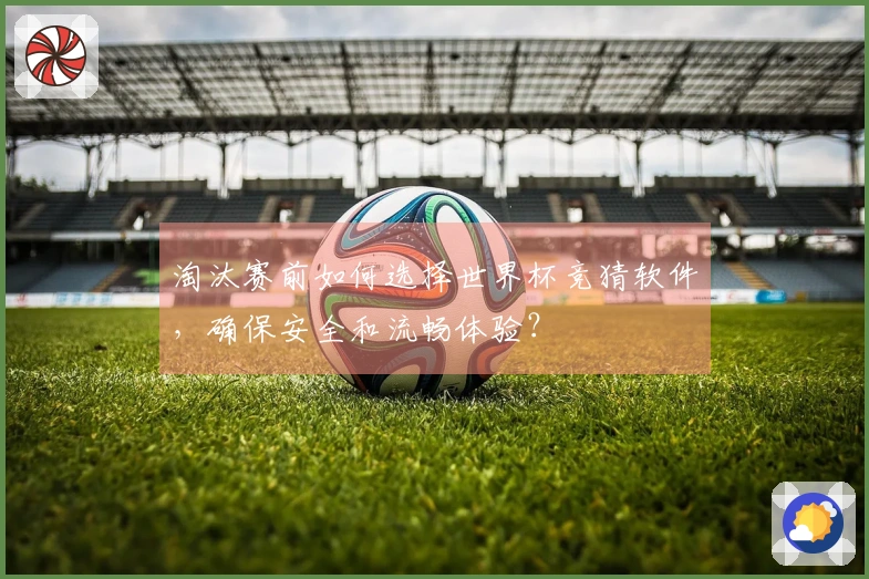 淘汰赛前如何选择世界杯竞猜软件，确保安全和流畅体验？